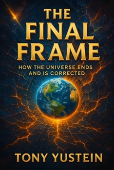 The Final Frame: How the Universe Ends and Is Corrected (The Sovereign Architect Trilogy: How a Single Life Rewrites Self, Story, and Universe)