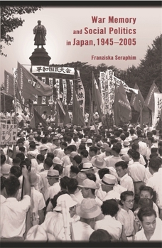War Memory and Social Politics in Japan, 1945-2005 (Harvard East Asian Monographs) - Book #278 of the Harvard East Asian Monographs