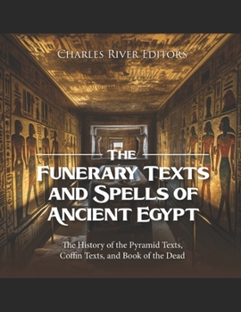 The Funerary Texts and Spells of Ancient Egypt: The History of the Pyramid Texts, Coffin Texts, and Book of the Dead