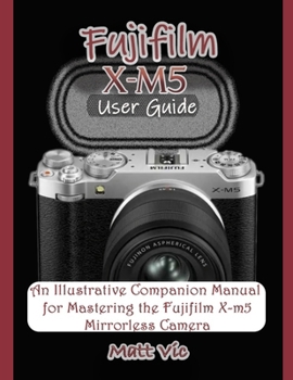 Paperback Fujifilm X-M5 User Guide: An Illustrative Companion Manual for Mastering the Fujifilm X-M5 Mirrorless Camera Book