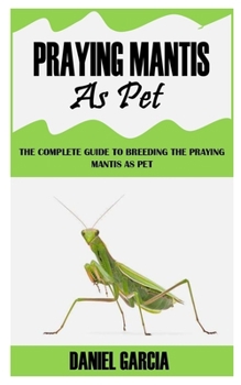 Paperback Praying Mantis as Pet: The Complete Guide To Breeding The Praying Mantis As Pet Book