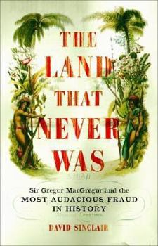 Hardcover The Land That Never Was: Sir Gregor MacGregor and the Most Audacious Fraud in History Book