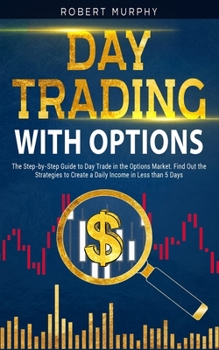 Paperback Day Trading with options: The Step-by-Step Guide to Day Trade in the Options Market. Find Out the Strategies to Create a Daily Income in Less th Book