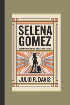 SELENA GOMEZ: Biography of Her Life, Career, and Legacy