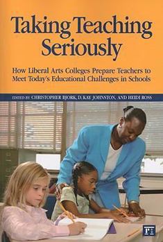 Paperback Taking Teaching Seriously: How Liberal Arts Colleges Prepare Teachers to Meet Today's Educational Challenges in Schools Book