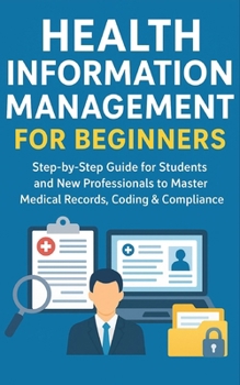 Paperback Health Information Management for Beginners: Step-by-Step Guide for Students and New Professionals to Master Medical Records, Coding & Compliance Book