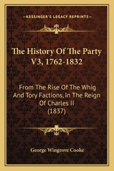 Paperback The History Of The Party V3, 1762-1832: From The Rise Of The Whig And Tory Factions, In The Reign Of Charles II (1837) Book