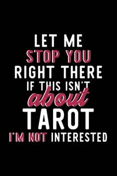 Let Me Stop You Right There If This Isn't About Tarot I'm Not Interested: Notebook for Tarot Lover | Great Christmas & Birthday Gift Idea for Tarot ... | Tarot Fan Diary | 120 pages 6x9 inches