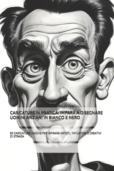 CARICATURE IN PRATICA: IMPARA A DISEGNARE UOMINI ANZIANI IN BIANCO E NERO: 60 CARICATURE UNICHE PER ISPIRARE ARTISTI, TATUATORI E CREATIVI DI STRADA (Italian Edition)