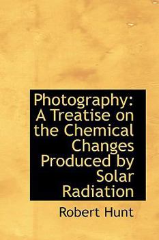 Paperback Photography: A Treatise on the Chemical Changes Produced by Solar Radiation Book