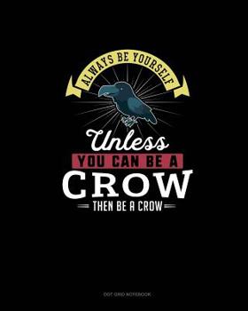 Paperback Always Be Yourself Unless You Can Be A Crow Then Be A Crow: Dot Grid Notebook Book