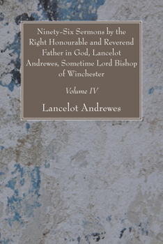 Paperback Ninety-Six Sermons by the Right Honourable and Reverend Father in God, Lancelot Andrewes, Sometime Lord Bishop of Winchester, Vol. IV Book