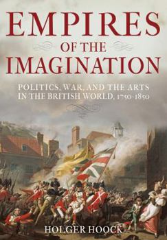 Hardcover Empires of the Imagination: Politics, War, and the Arts in the British World, 1750-1850 Book