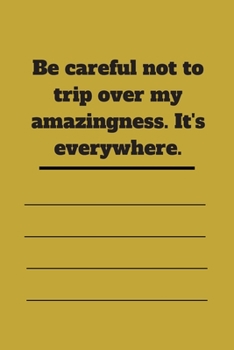 Be careful not to trip over my amazingness. It's everywhere.: Lined notebook 120 pages glossy cover different colors with different designs .lined journal
