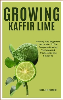 Paperback Growing Kaffir Lime: Step By Step Beginners Instruction To The Complete Growing Techniques & Troubleshooting Solutions Book