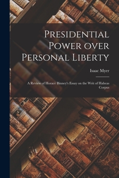 Paperback Presidential Power Over Personal Liberty: a Review of Horace Binney's Essay on the Writ of Habeas Corpus Book