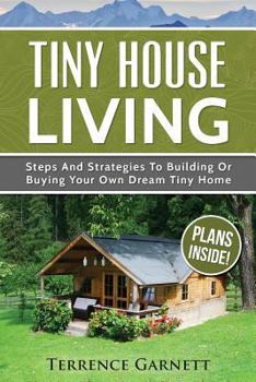 Paperback Tiny House Living: Steps and Strategies to Building or Buying Your Own Dream Tiny Home Including 13 Floor Plans with Photos, 10 3D Interi Book