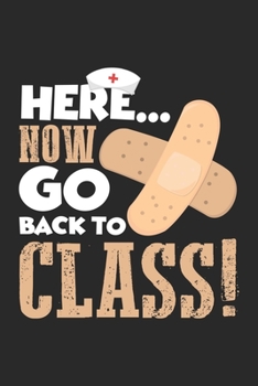 Here... Now Go Back To Class!: Krankenpflegeschule Humor Medizinischer Gesundheitsverband Krankenschwester Notizbuch liniert DIN A5 - 120 Seiten für ... | Organizer Schreibheft Planer Tagebuch