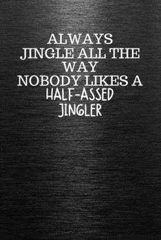 Paperback Always Jingle All the Way Nobody Likes a Half-Assed Jingler: Funny Trendy Motivational Quote on the Cover of this Black Notebook, Journal, Diary or a Book