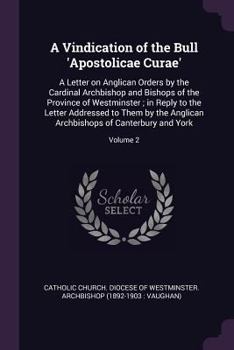 Paperback A Vindication of the Bull 'Apostolicae Curae': A Letter on Anglican Orders by the Cardinal Archbishop and Bishops of the Province of Westminster; in R Book