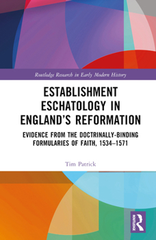 Hardcover Establishment Eschatology in England's Reformation: Evidence from the Doctrinally-Binding Formularies of Faith, 1534-1571 Book