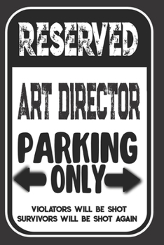 Reserved Art Director Parking Only. Violators Will Be Shot. Survivors Will Be Shot Again: Blank Lined Notebook | Thank You Gift For Art Director