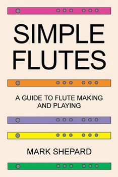 Paperback Simple Flutes: A Guide to Flute Making and Playing, or How to Make and Play Simple Homemade Musical Instruments from Bamboo, Wood, Cl Book