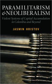 Paperback Paramilitarism and Neoliberalism: Violent Systems of Capital Accumulation in Colombia and Beyond Book