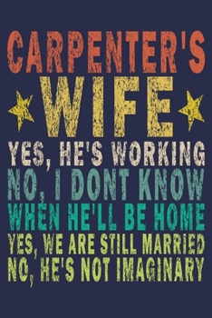 Carpenter's Wife Yes, He's Working No, I Don't Know When He'll Be Home Yes, We Are Still Married No, He's Not Imaginary: Funny Vintage Carpenter Woodworking Gift Journal