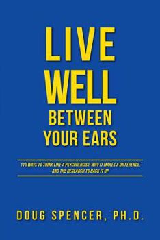 Paperback Live Well Between Your Ears: 110 ways to think like a psychologist, why it makes a difference, and the research to back it up. Book