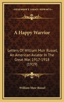 Hardcover A Happy Warrior: Letters Of William Muir Russel, An American Aviator In The Great War, 1917-1918 (1919) Book