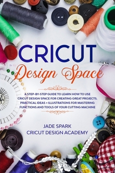 Paperback Cricut Design Space: A Step-by-Step Guide to Learn How to Use Cricut Design Space for Creating Great Projects. Practical Ideas + Illustrati Book