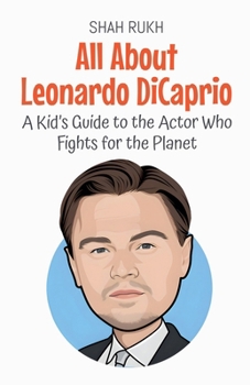 All About Leonardo DiCaprio: A Kid's Guide to the Actor Who Fights for the Planet (Knowledge Books for Kids)