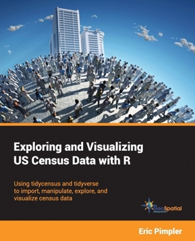 Paperback Exploring and Visualizing US Census Data with R: Using tidycensus and tidyverse to import, manipulate, explore, and visualize census data Book