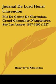 Paperback Journal De Lord Henri Clarendon: Fils Du Comte De Clarendon, Grand-Changelier D'Angleterre, Sur Les Annees 1687-1690 (1827) [French] Book
