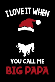 I Love It When You Call Be Big Papa: Notebook Journal Composition Blank Lined Diary Notepad 120 Pages Paperback Black Solid Santa