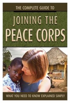 Paperback The Complete Guide to Joining the Peace Corps: What You Need to Know Explained Simply Book