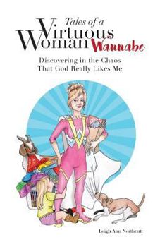 Paperback Tales of a Virtuous Woman Wannabe: Discovering in the Chaos That God Really Likes Me Book