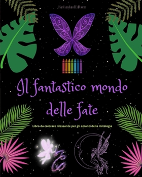 Il fantastico mondo delle fate Libro da colorare rilassante Scene mitologiche di fate per adolescenti e adulti: Una collezione di disegni leggendari ... la creatività e il relax