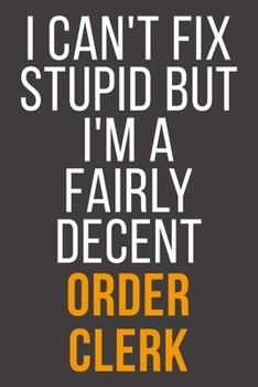 I Can't Fix Stupid But I'm A Fairly Decent Order Clerk: Funny Blank Lined Notebook For Coworker, Boss & Friend