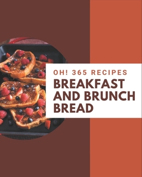 Paperback Oh! 365 Breakfast and Brunch Bread Recipes: A Must-have Breakfast and Brunch Bread Cookbook for Everyone Book