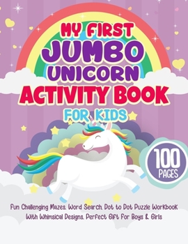 Paperback My First Jumbo Unicorn Activity Book For Kids: Fun Challenging Mazes, Word Search, Dot to Dot Puzzle Workbook With Whimsical Designs, Perfect Gift For [Large Print] Book