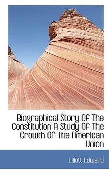 Biographical Story of the Constitution a Study of the Growth of the American Union