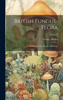 Hardcover British Fungus-Flora: A Classified Text-Book of Mycology; Volume 1 Book