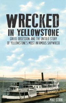 Paperback Wrecked in Yellowstone: Greed, Obsession and the Untold Story of Yellowstone's Most Infamous Shipwreck Book
