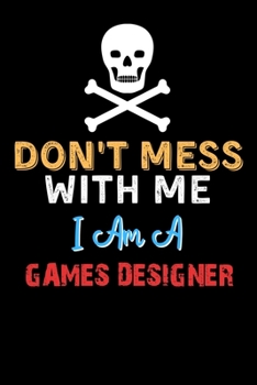 Don't Mess With Me I Am A GAMES DESIGNER  - Funny GAMES DESIGNER Notebook And Journal Gift Ideas: Lined Notebook / Journal Gift, 120 Pages, 6x9, Soft Cover, Matte Finish