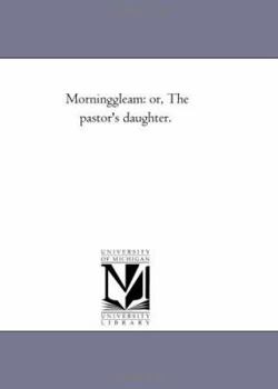 Paperback Morning-Gleam: or, the Pastor'S Daughter. Book