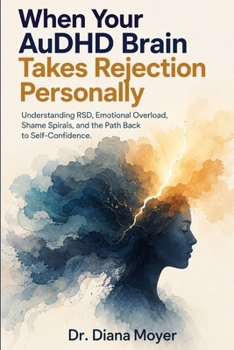 When Your AuDHD Brain Takes Rejection Personally: Understanding RSD, Emotional Overload, Shame Spirals, and the Path Back to Self-Confidence