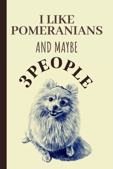 I Like Pomeranians And Maybe 3 People: Funny Pomeranian Notebook Journal Great Gift Idea For Pomeranian Lovers or Owners 6x9