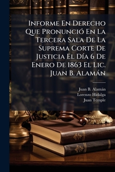 Informe En Derecho Que Pronunció En La Tercera Sala De La Suprema Corte De Justicia El Día 6 De Enero De 1863 El Lic. Juan B. Alamán: Por Parte Del ... Con El Sr. D. Juan Temple